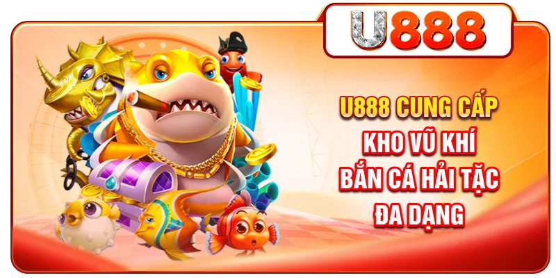 U888 cung cấp kho vũ khí bắn cá Hải Tặc đa dạng