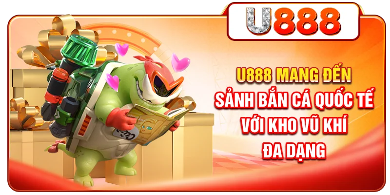 U888 mang đến sảnh bắn cá Quốc Tế với kho vũ khí đa dạng