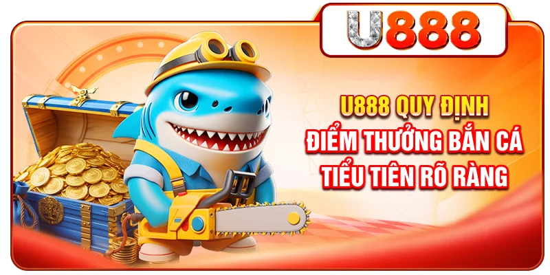 U888 quy định điểm thưởng bắn cá tiểu tiên rõ ràng