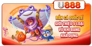 Bắn Cá Quốc Tế - Giới Thiệu 5 Loại Vũ Khí Đang Khả Dụng