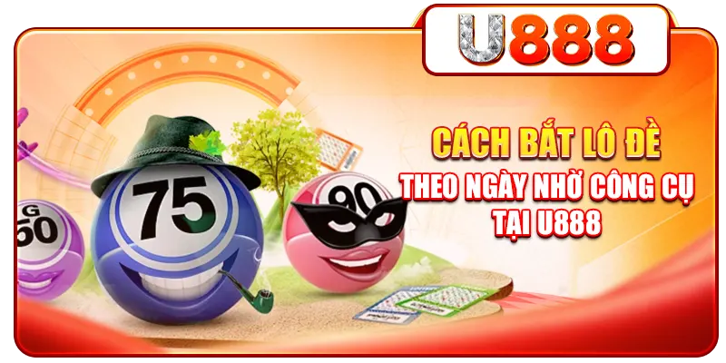 Cách bắt lô đề theo ngày nhờ công cụ tại U888