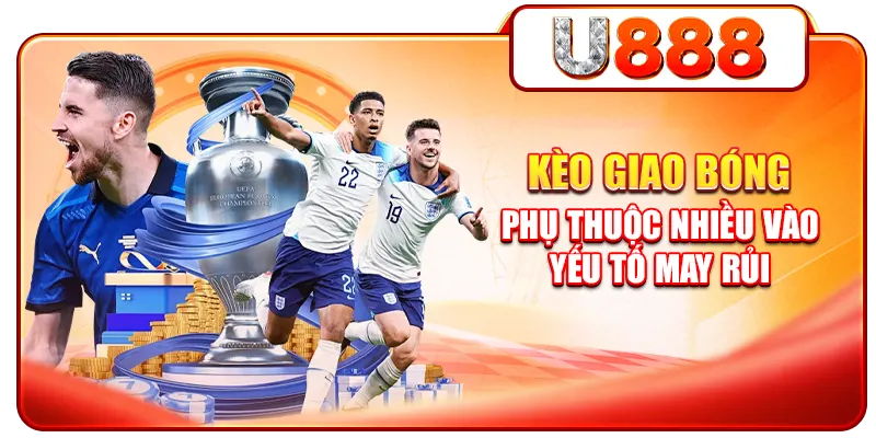 Kèo giao bóng phụ thuộc nhiều vào yếu tố may rủi