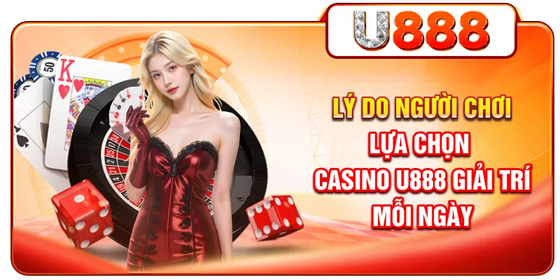 Lý do người chơi lựa chọn Casino U888 giải trí mỗi ngày
