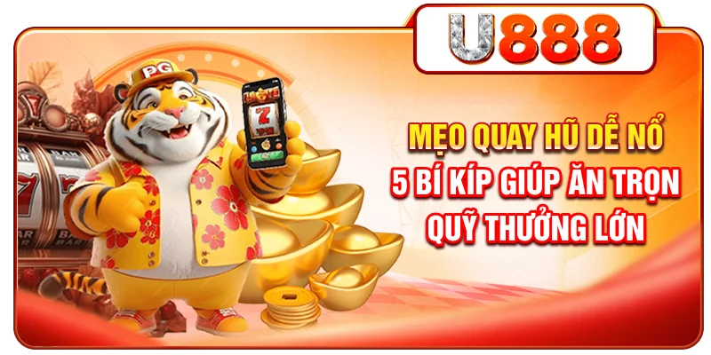 Mẹo Quay Hũ Dễ Nổ - 5 Bí Kíp Giúp Ăn Trọn Quỹ Thưởng Lớn