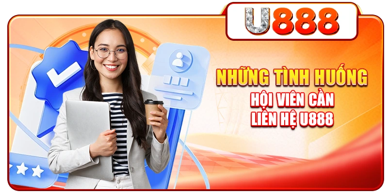 Những tình huống hội viên cần liên hệ U888