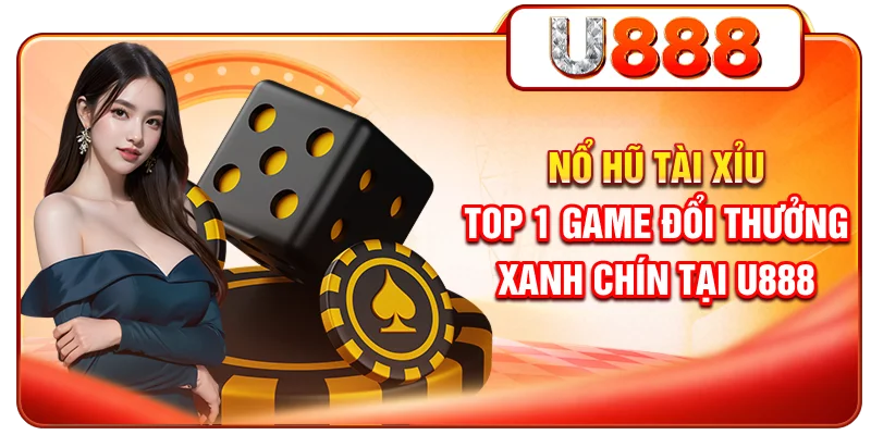 Nổ Hũ Tài Xỉu - Top 1 Game Đổi Thưởng Xanh Chín Tại U888