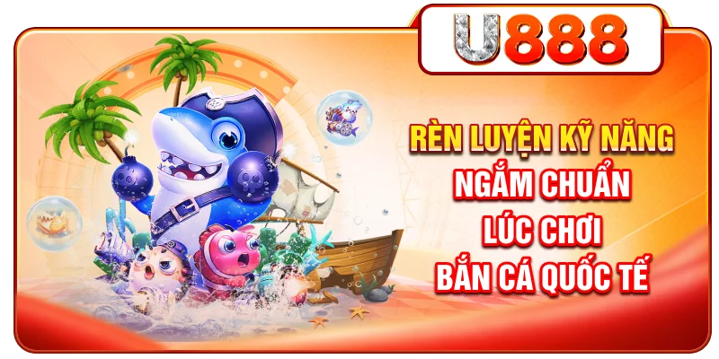 Rèn luyện kỹ năng ngắm chuẩn lúc chơi bắn cá Quốc Tế