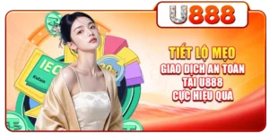 Tiết Lộ Mẹo Giao Dịch An Toàn Tại U888 Cực Hiệu Quả