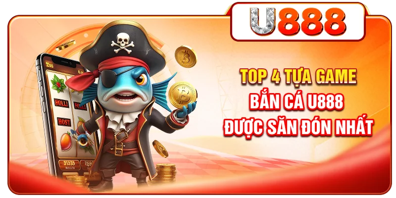 Top 4 tựa game bắn cá U888 được săn đón nhất