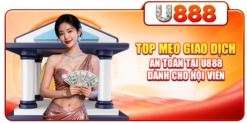 Top mẹo giao dịch an toàn tại U888 dành cho hội viên