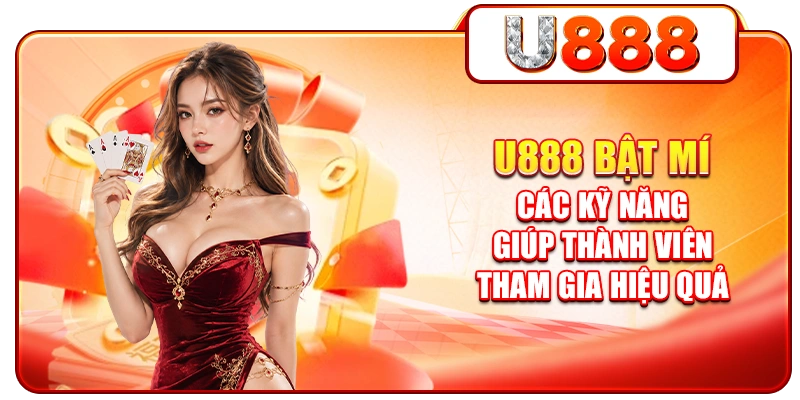 U888 bật mí các kỹ năng giúp thành viên tham gia hiệu quả