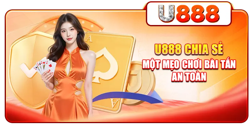 U888 chia sẻ một mẹo chơi bài tấn an toàn